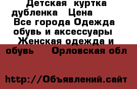 Детская  куртка-дубленка › Цена ­ 850 - Все города Одежда, обувь и аксессуары » Женская одежда и обувь   . Орловская обл.